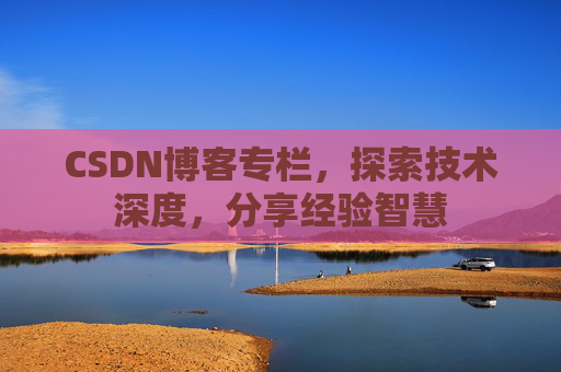 CSDN博客专栏，探索技术深度，分享经验智慧