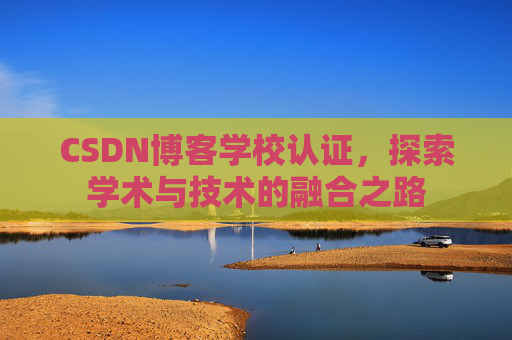 CSDN博客学校认证,探索学术与技术的融合之路