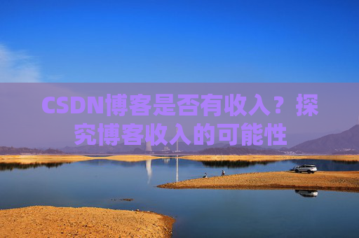 CSDN博客是否有收入？探究博客收入的可能性